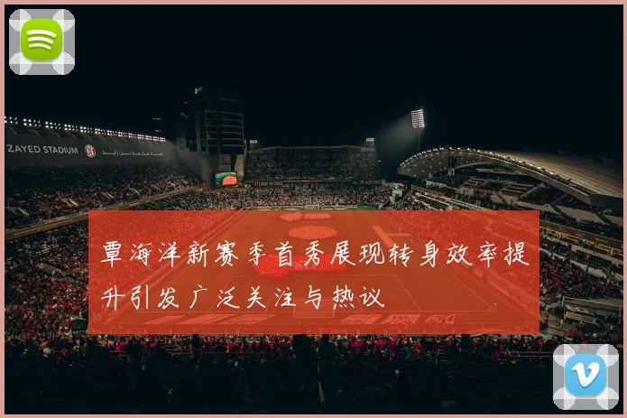 覃海洋新赛季首秀展现转身效率提升引发广泛关注与热议